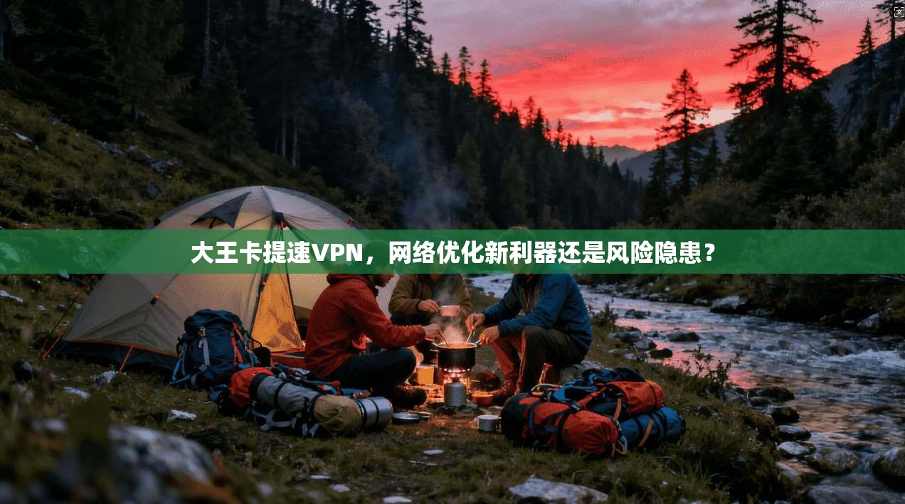 大王卡提速VPN，网络优化新利器还是风险隐患？  第1张
