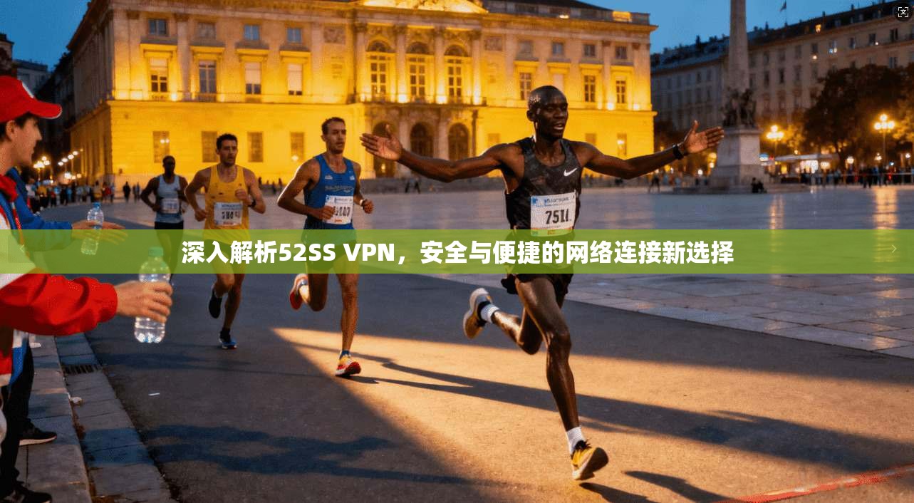深入解析52SS VPN，安全与便捷的网络连接新选择  第1张