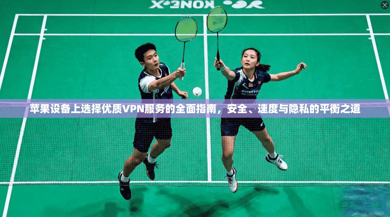 苹果设备上选择优质VPN服务的全面指南，安全、速度与隐私的平衡之道  第1张