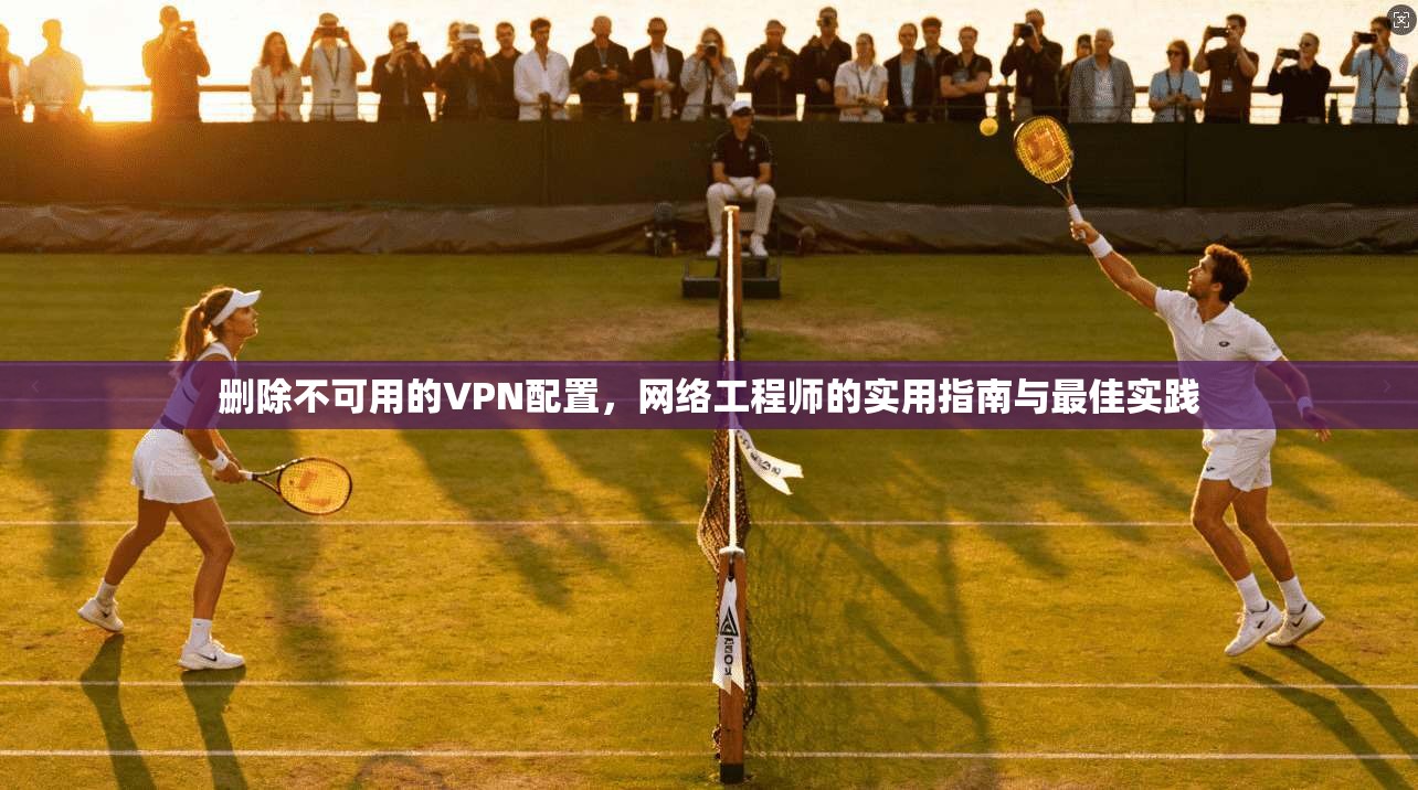 删除不可用的VPN配置，网络工程师的实用指南与最佳实践  第1张