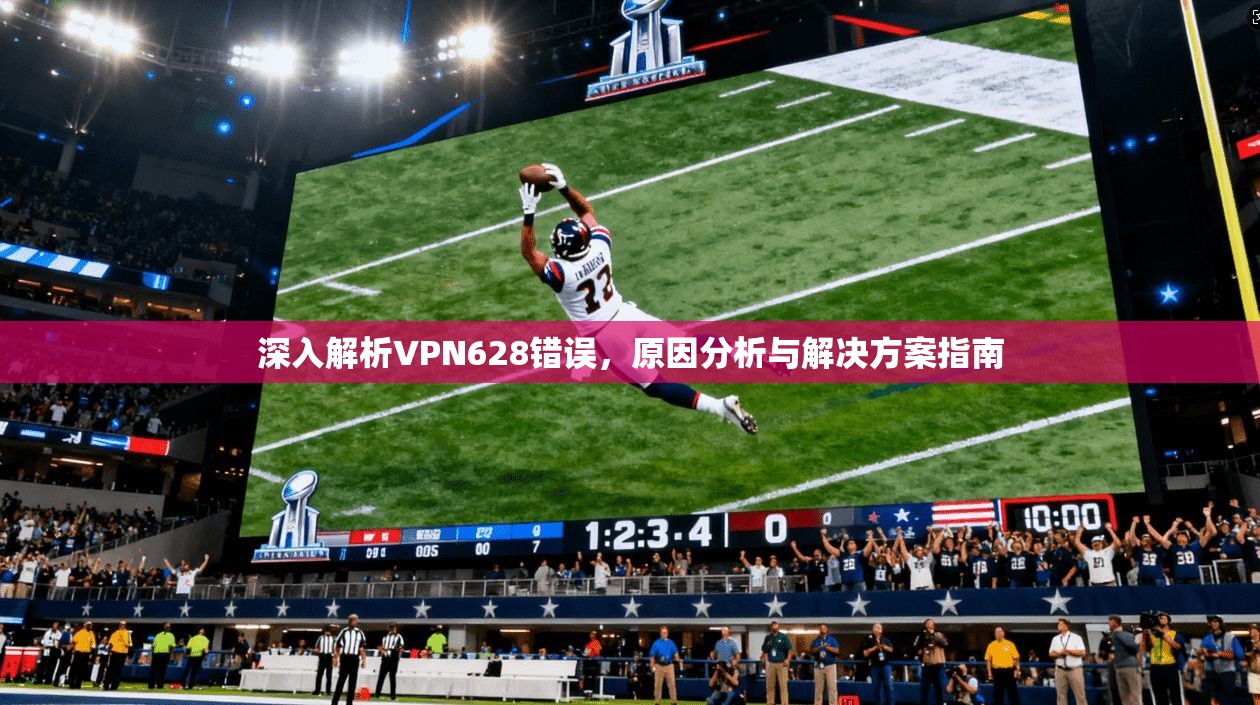 深入解析VPN628错误，原因分析与解决方案指南  第1张