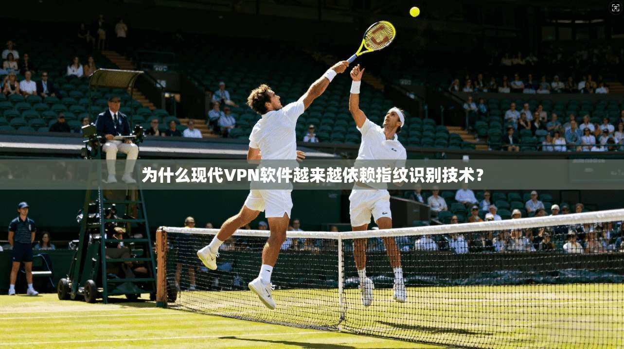 为什么现代VPN软件越来越依赖指纹识别技术？  第1张
