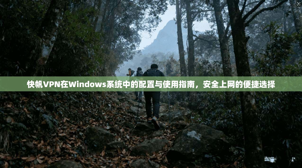 快帆VPN在Windows系统中的配置与使用指南，安全上网的便捷选择  第1张