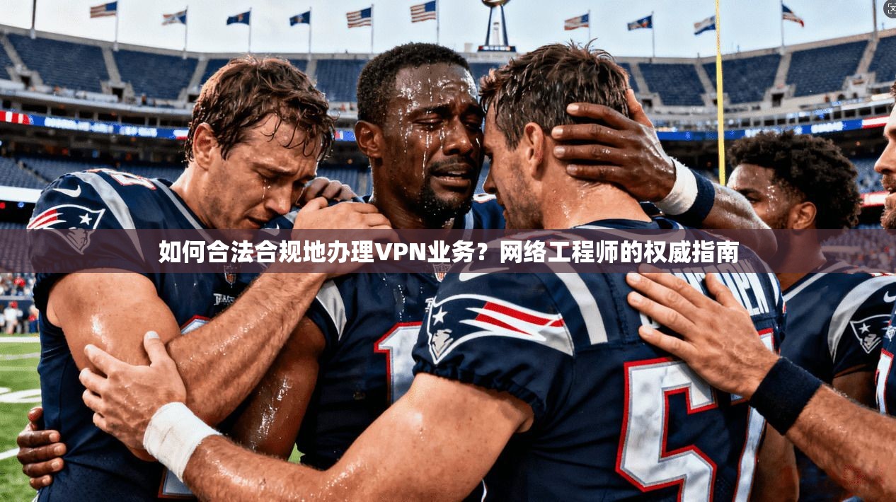 如何合法合规地办理VPN业务？网络工程师的权威指南  第1张