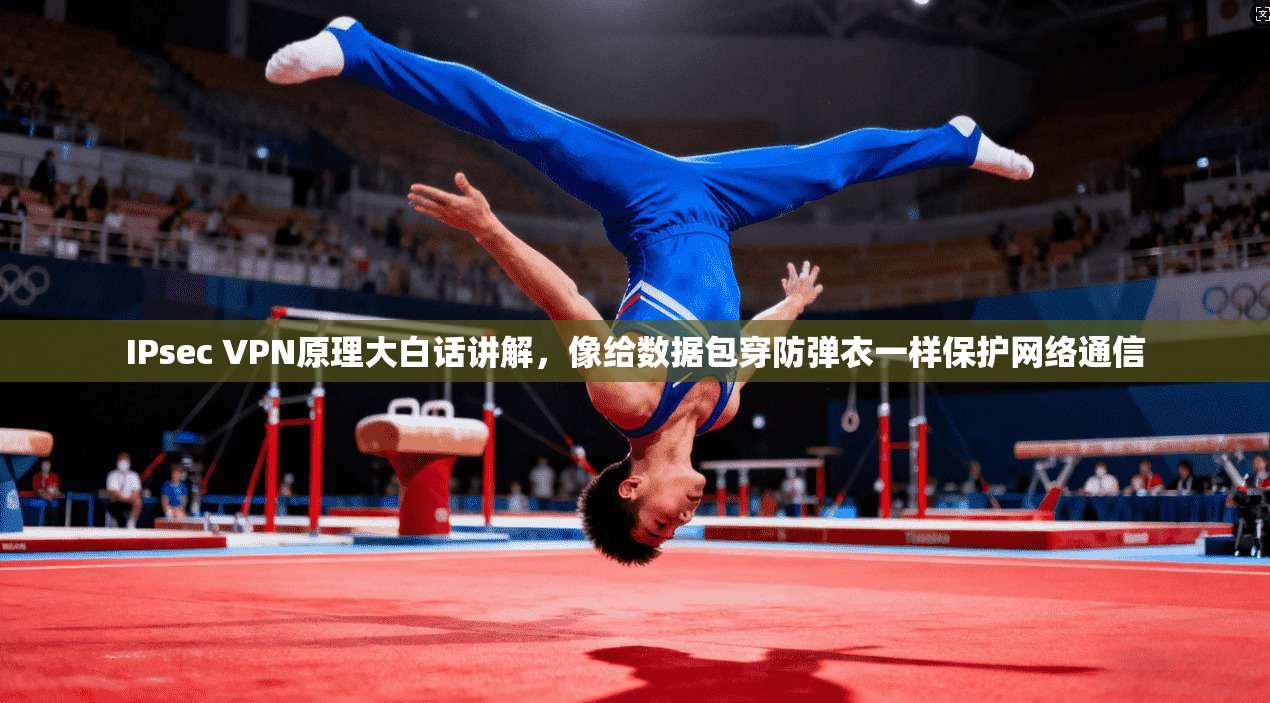 IPsec VPN原理大白话讲解，像给数据包穿防弹衣一样保护网络通信  第1张