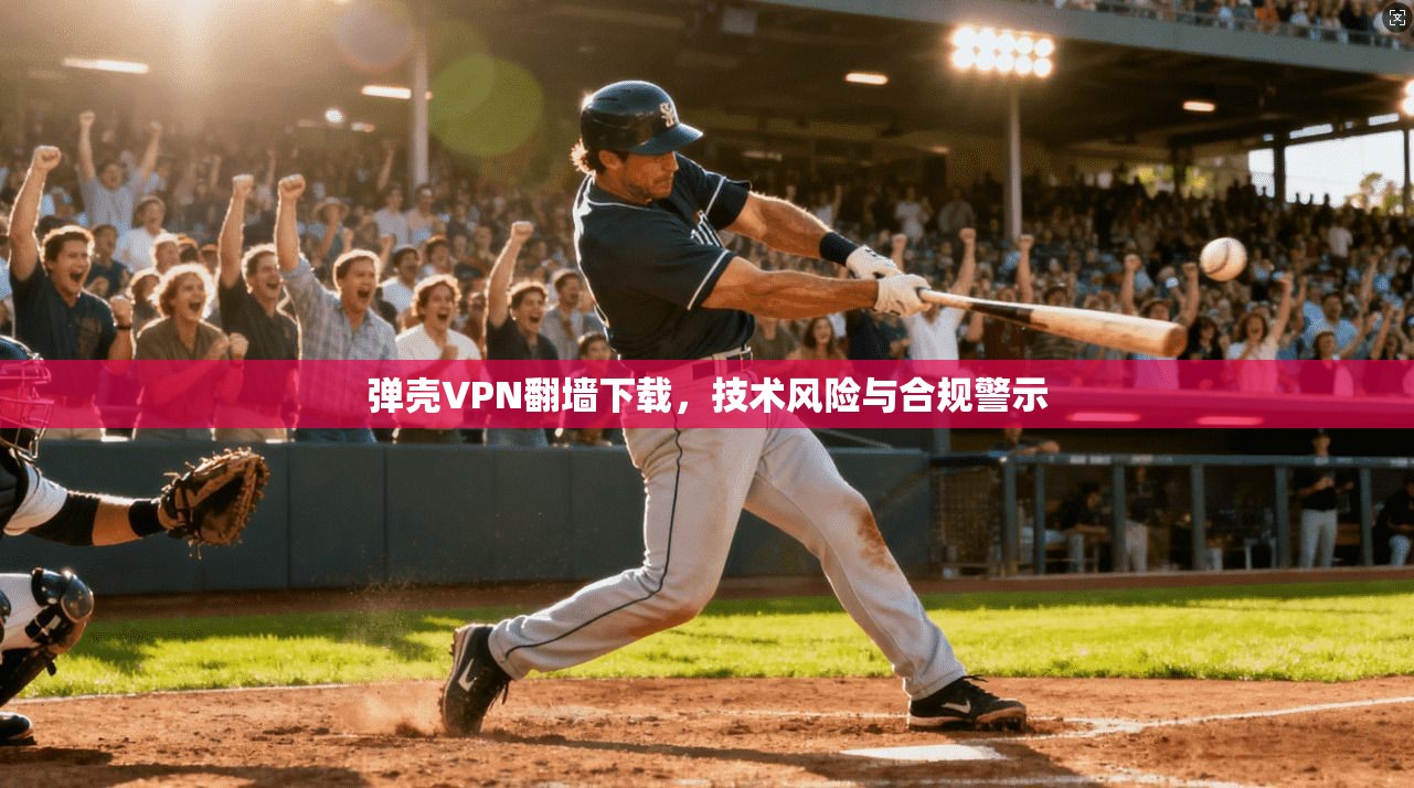 弹壳VPN翻墙下载，技术风险与合规警示  第1张