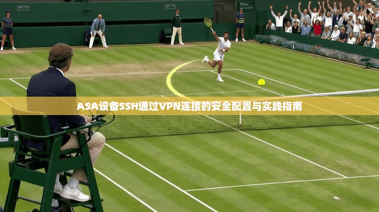 ASA设备SSH通过VPN连接的安全配置与实践指南  第1张