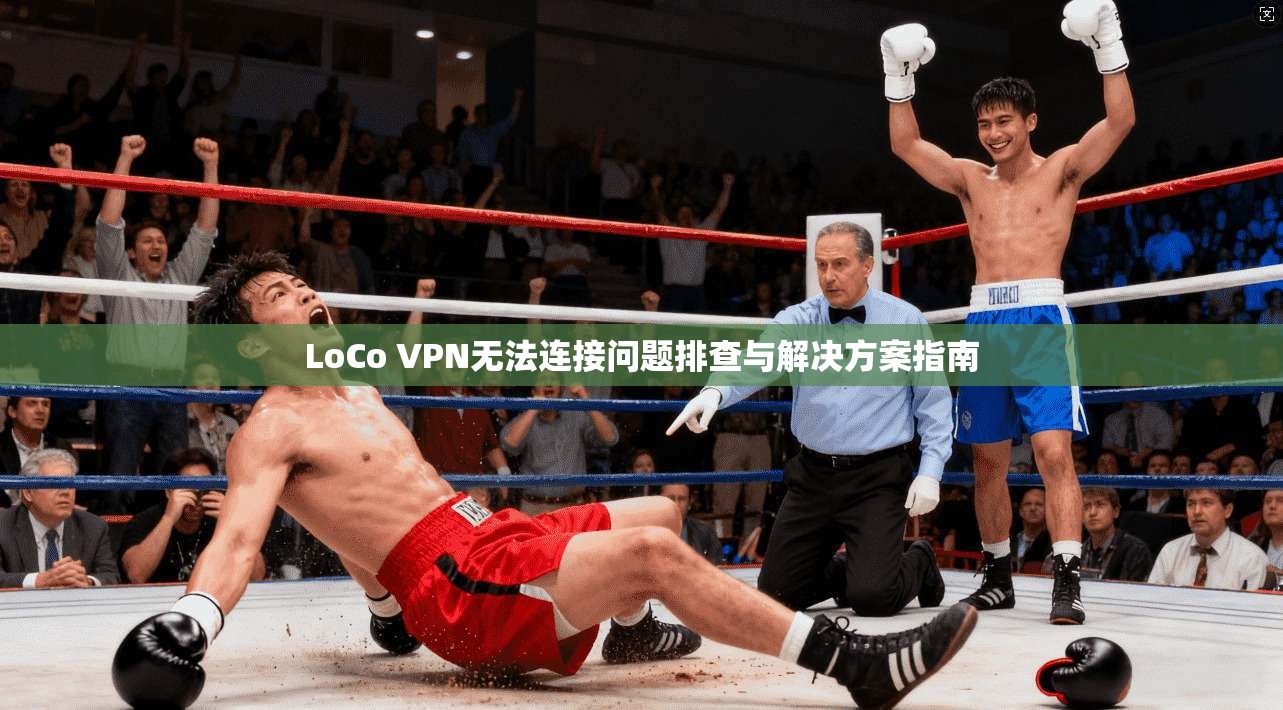 LoCo VPN无法连接问题排查与解决方案指南 第1张 LoCo VPN无法连接问题排查与解决方案指南 第1张