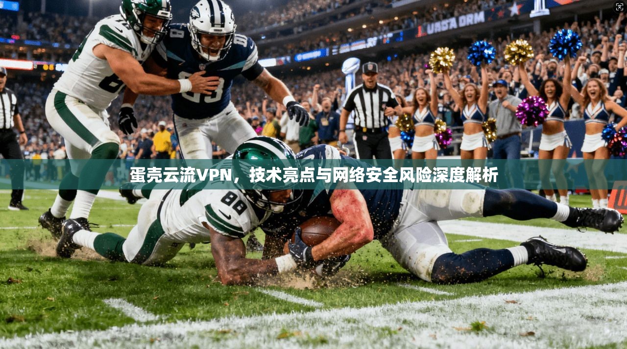 蛋壳云流VPN，技术亮点与网络安全风险深度解析  第1张