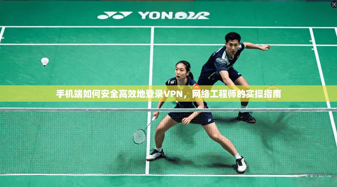 手机端如何安全高效地登录VPN，网络工程师的实操指南  第1张