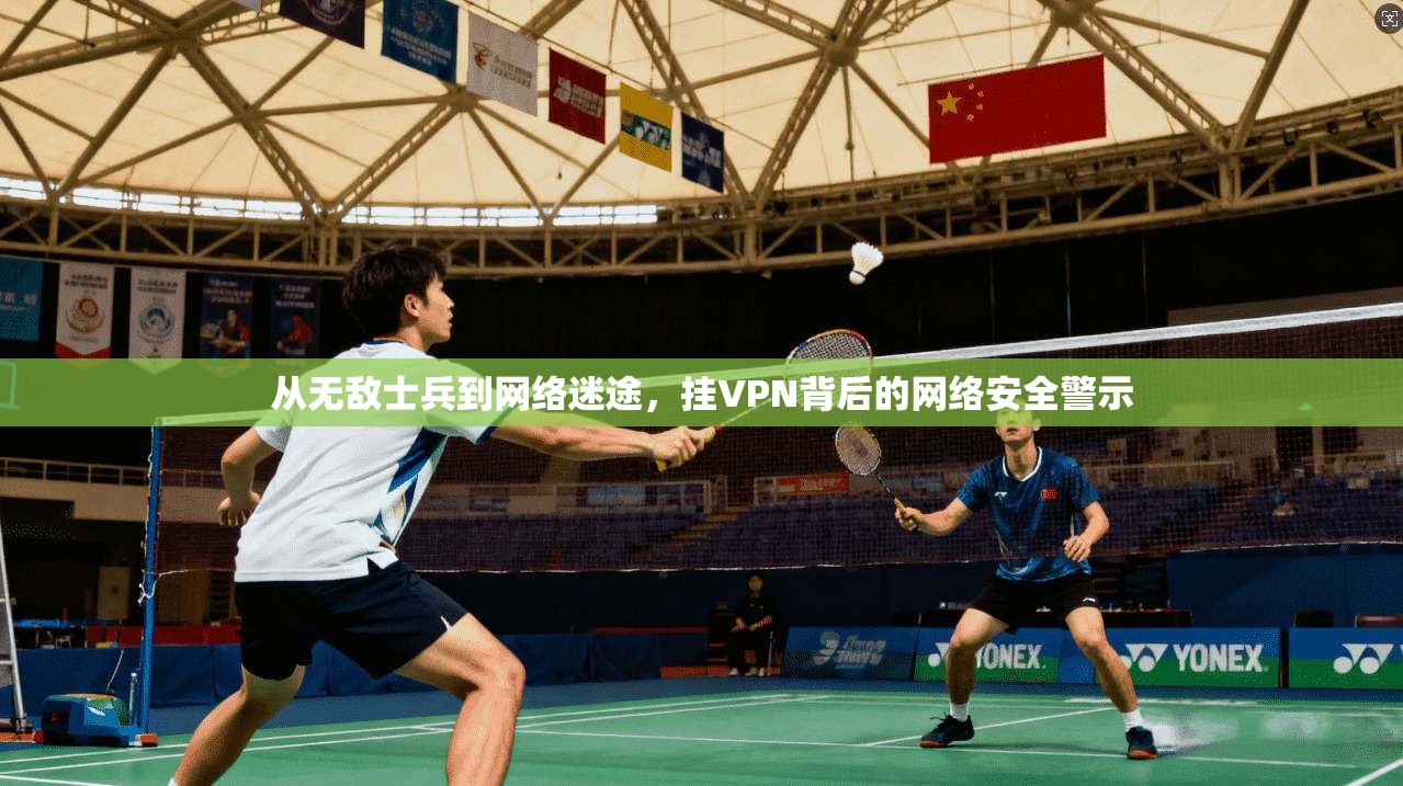 从无敌士兵到网络迷途,挂VPN背后的网络安全警示 第1张 从无敌士兵到网络迷途,挂VPN背后的网络安全警示 第1张