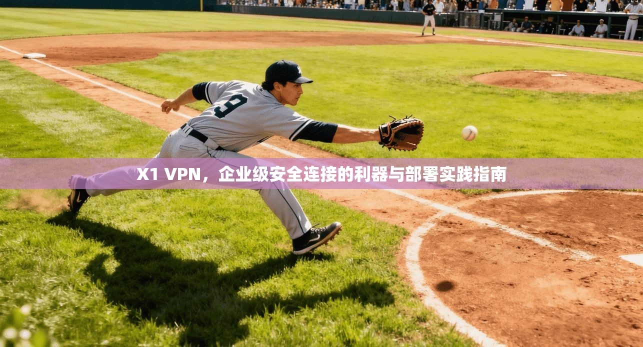 X1 VPN,企业级安全连接的利器与部署实践指南 第1张 X1 VPN,企业级安全连接的利器与部署实践指南 第1张