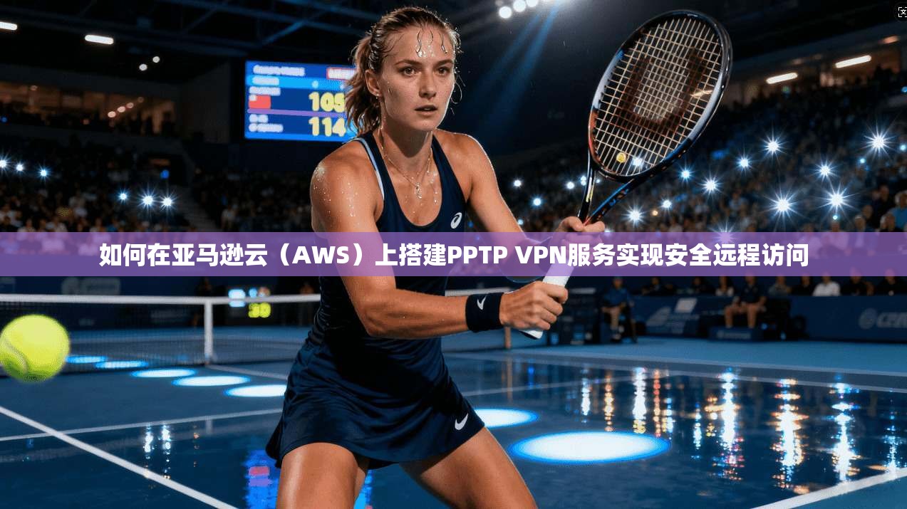 如何在亚马逊云（AWS）上搭建PPTP VPN服务实现安全远程访问  第1张