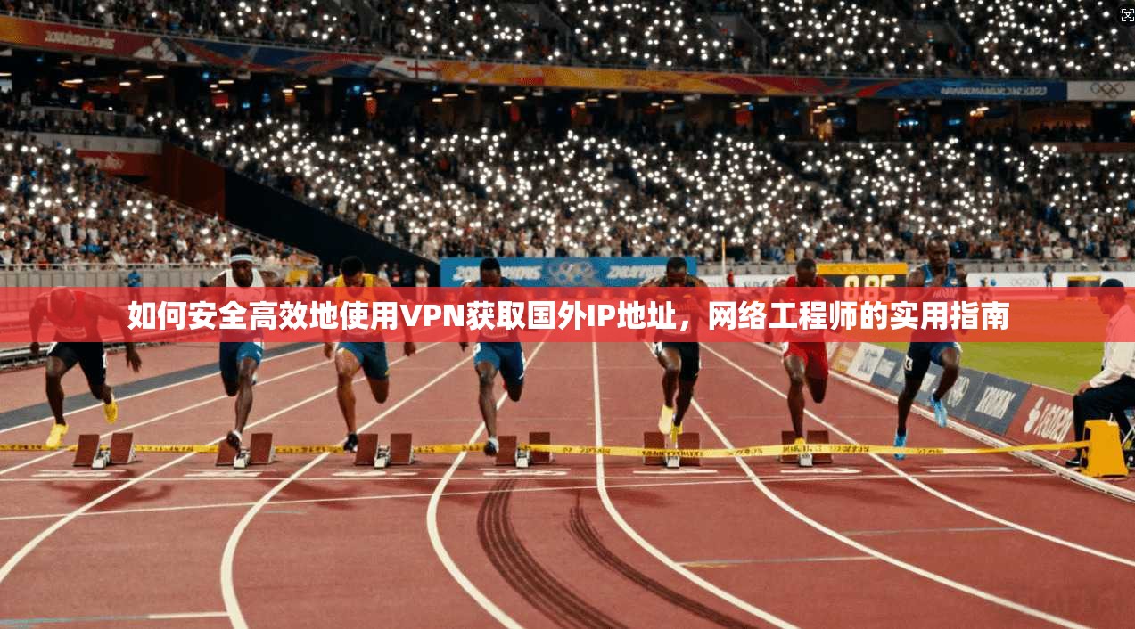 如何安全高效地使用VPN获取国外IP地址,网络工程师的实用指南 第1张 如何安全高效地使用VPN获取国外IP地址,网络工程师的实用指南 第1张