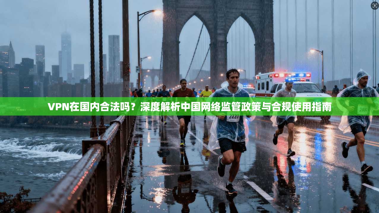 VPN在国内合法吗?深度解析中国网络监管政策与合规使用指南 第1张 VPN在国内合法吗?深度解析中国网络监管政策与合规使用指南 第1张