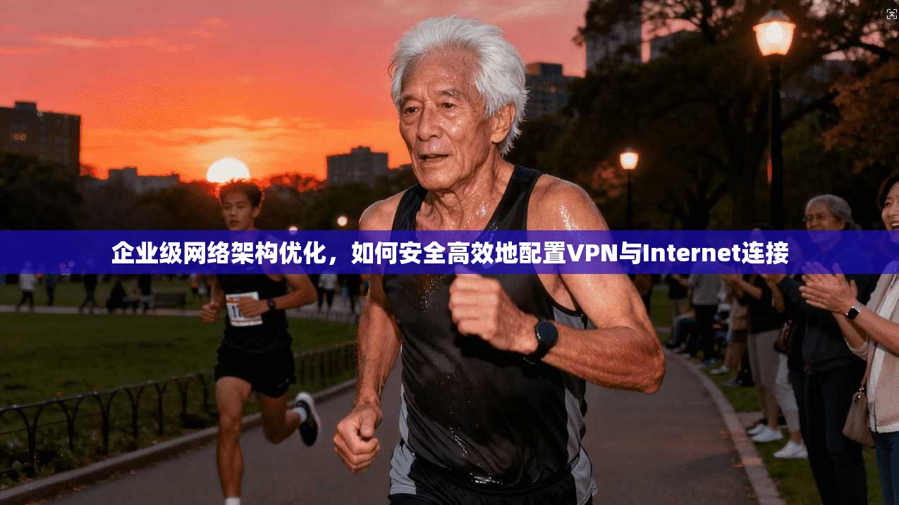 企业级网络架构优化,如何安全高效地配置VPN与Internet连接 第1张 企业级网络架构优化,如何安全高效地配置VPN与Internet连接 第1张