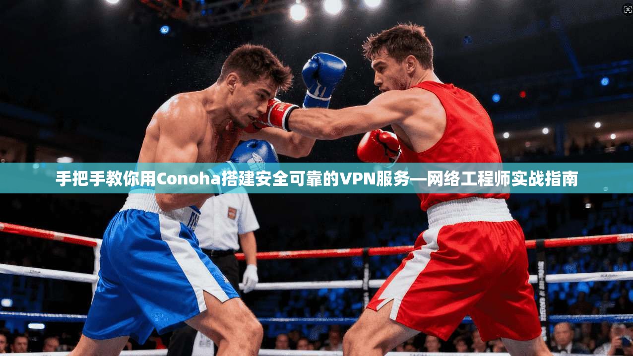 手把手教你用Conoha搭建安全可靠的VPN服务—网络工程师实战指南 第1张 手把手教你用Conoha搭建安全可靠的VPN服务—网络工程师实战指南 第1张