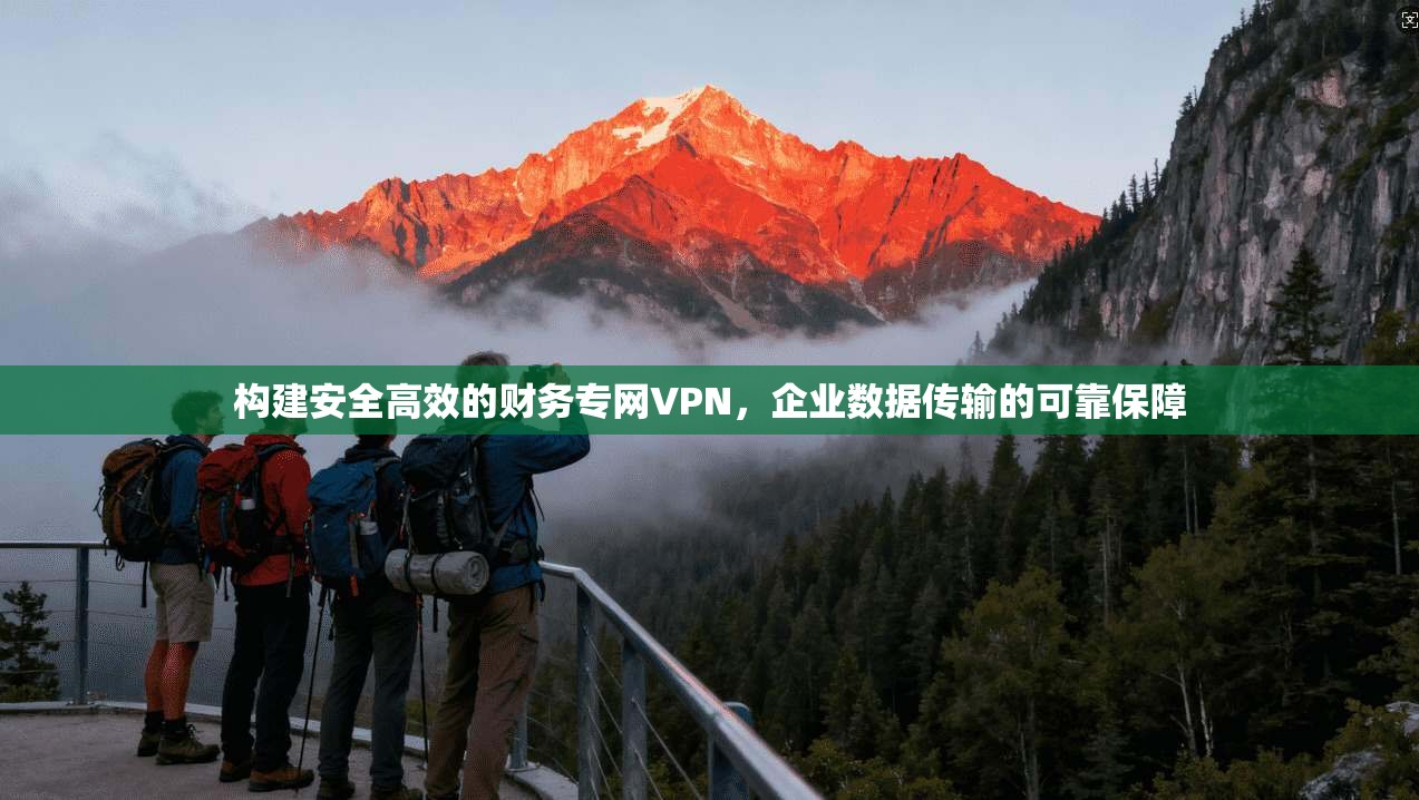 构建安全高效的财务专网VPN,企业数据传输的可靠保障 第1张 构建安全高效的财务专网VPN,企业数据传输的可靠保障 第1张