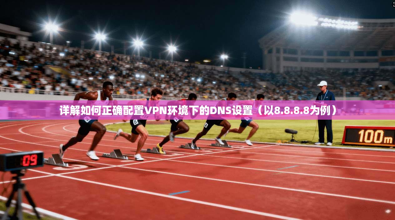 详解如何正确配置VPN环境下的DNS设置（以8.8.8.8为例）  第1张