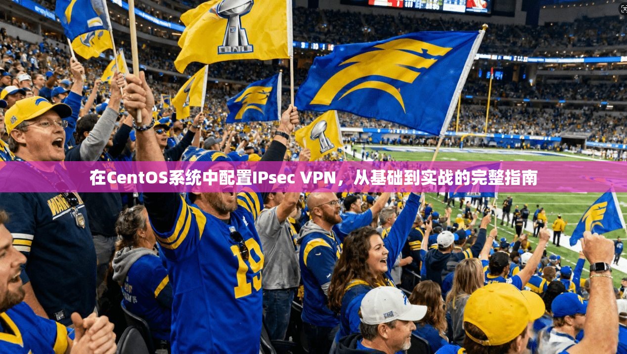 在CentOS系统中配置IPsec VPN，从基础到实战的完整指南  第1张