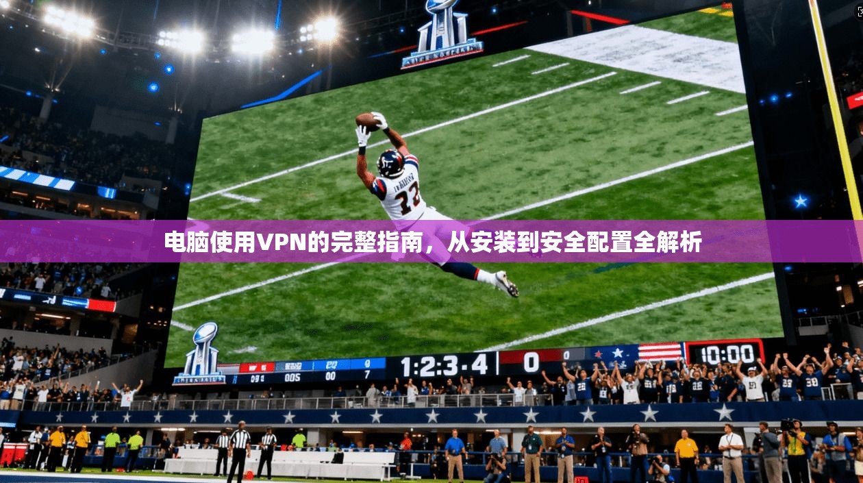 电脑使用VPN的完整指南，从安装到安全配置全解析  第1张