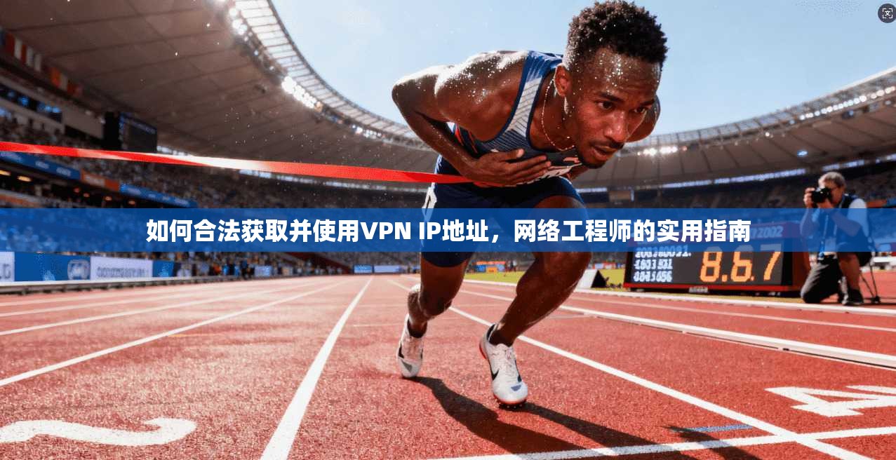 如何合法获取并使用VPN IP地址，网络工程师的实用指南  第1张