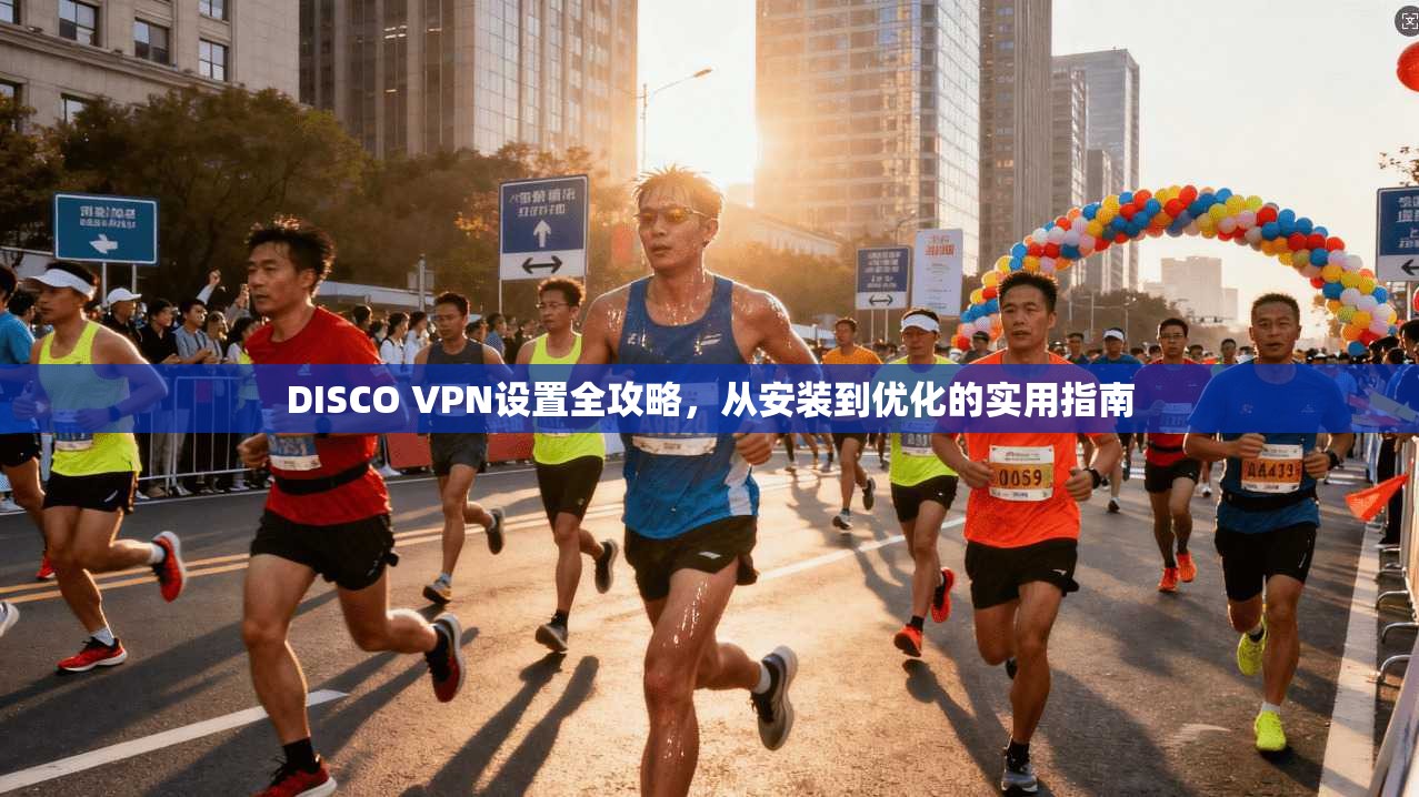 DISCO VPN设置全攻略，从安装到优化的实用指南  第1张