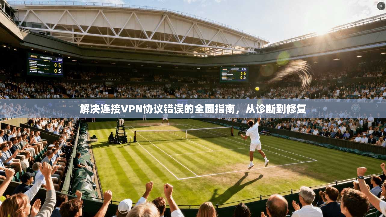 解决连接VPN协议错误的全面指南，从诊断到修复  第1张