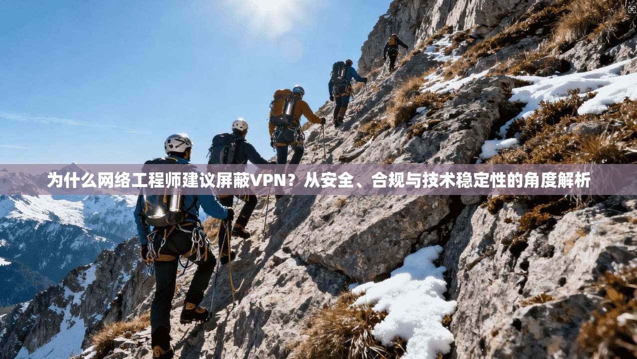 为什么网络工程师建议屏蔽VPN？从安全、合规与技术稳定性的角度解析  第1张