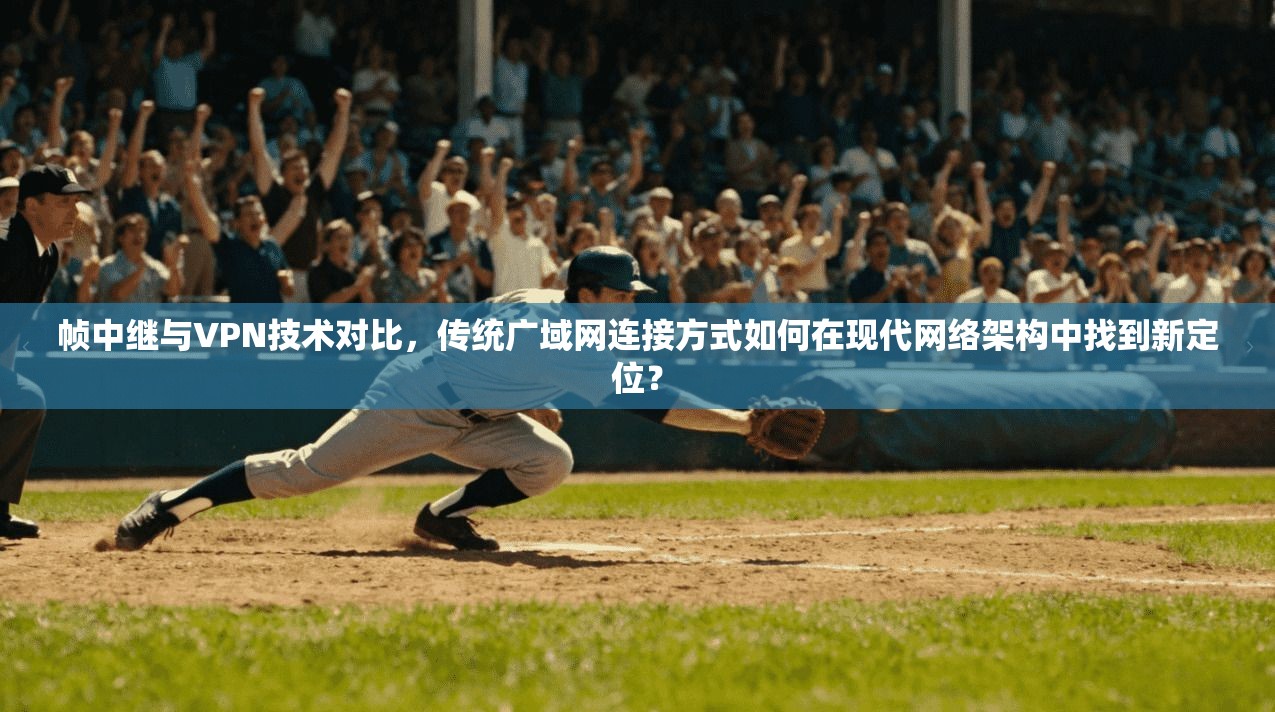 帧中继与VPN技术对比，传统广域网连接方式如何在现代网络架构中找到新定位？  第1张