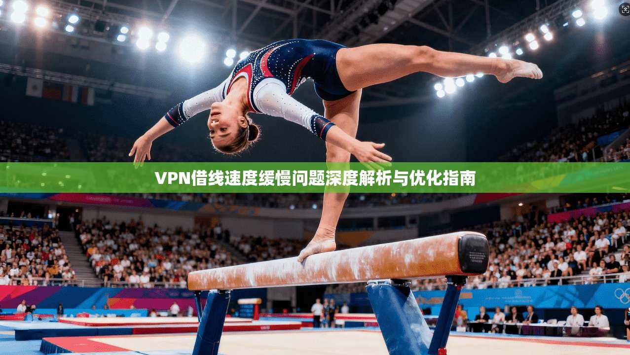 VPN借线速度缓慢问题深度解析与优化指南  第1张