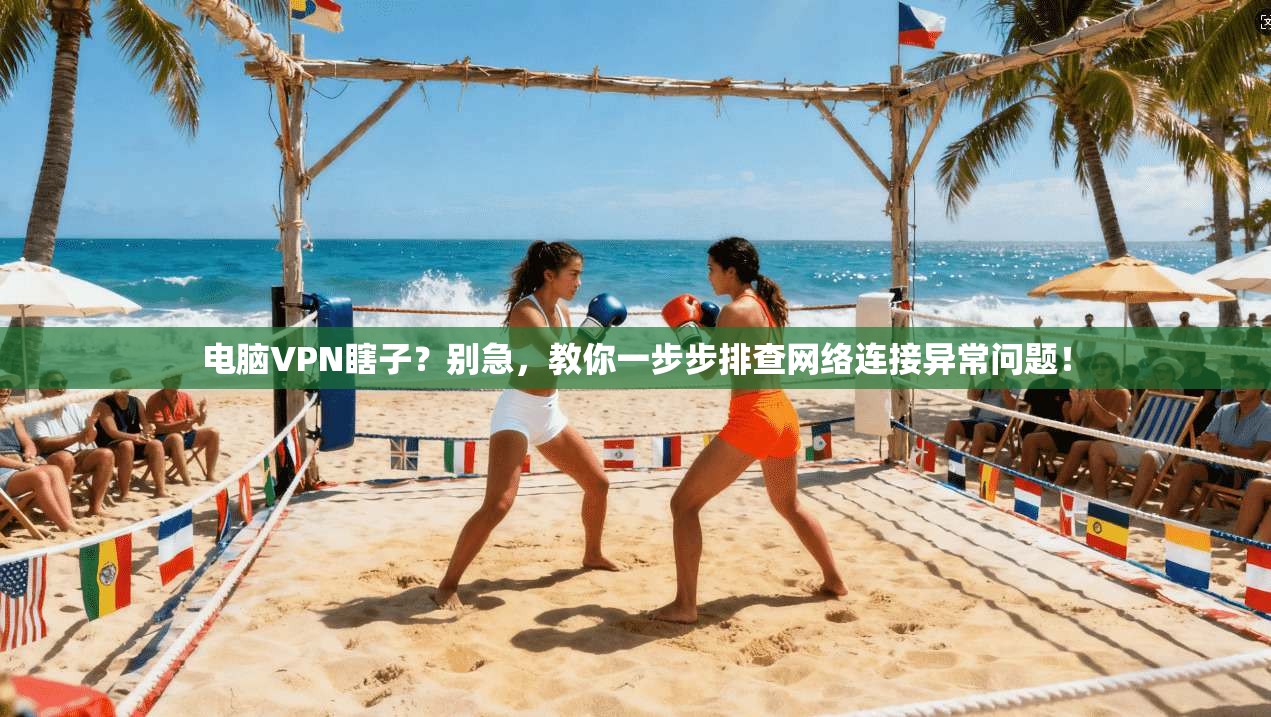 电脑VPN瞎子？别急，教你一步步排查网络连接异常问题！  第1张