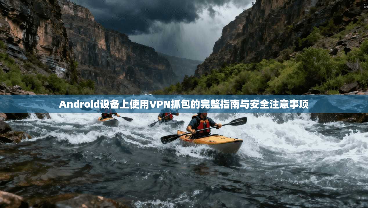 Android设备上使用VPN抓包的完整指南与安全注意事项  第1张