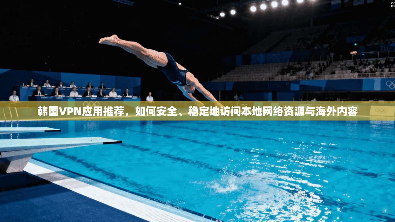 韩国VPN应用推荐,如何安全、稳定地访问本地网络资源与海外内容 第1张 韩国VPN应用推荐,如何安全、稳定地访问本地网络资源与海外内容 第1张
