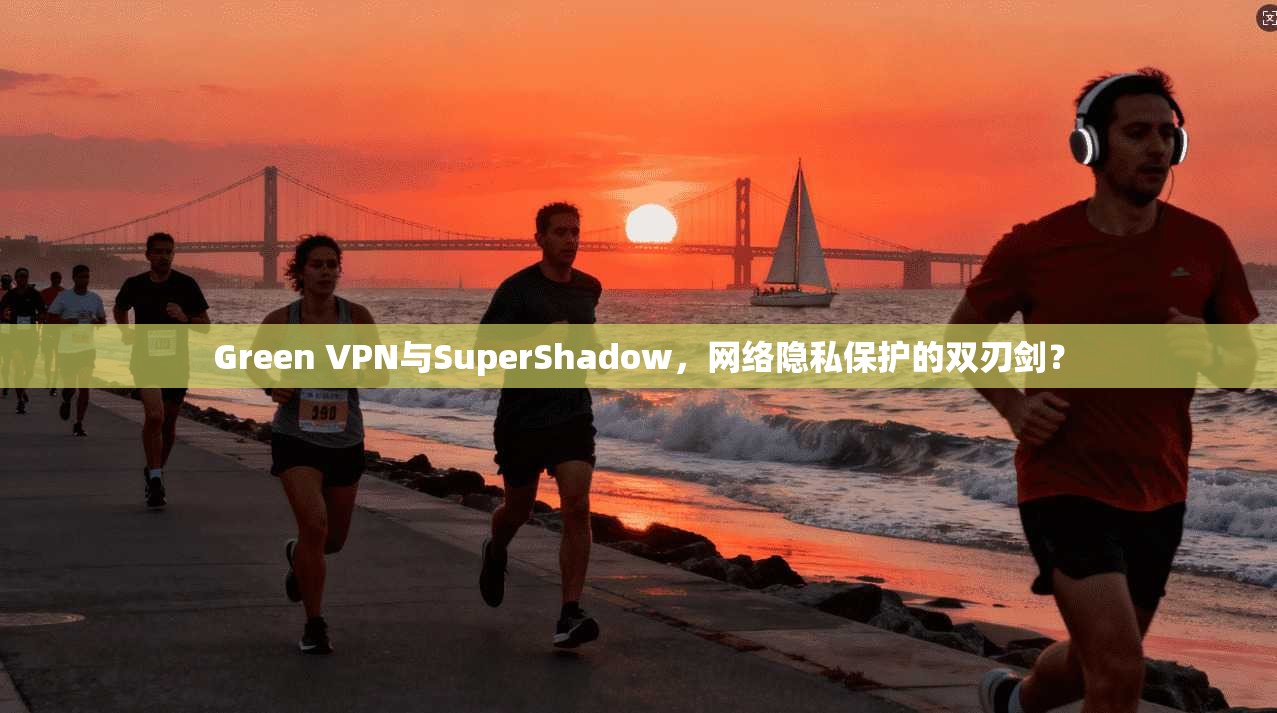 Green VPN与SuperShadow,网络隐私保护的双刃剑? 第1张 Green VPN与SuperShadow,网络隐私保护的双刃剑? 第1张