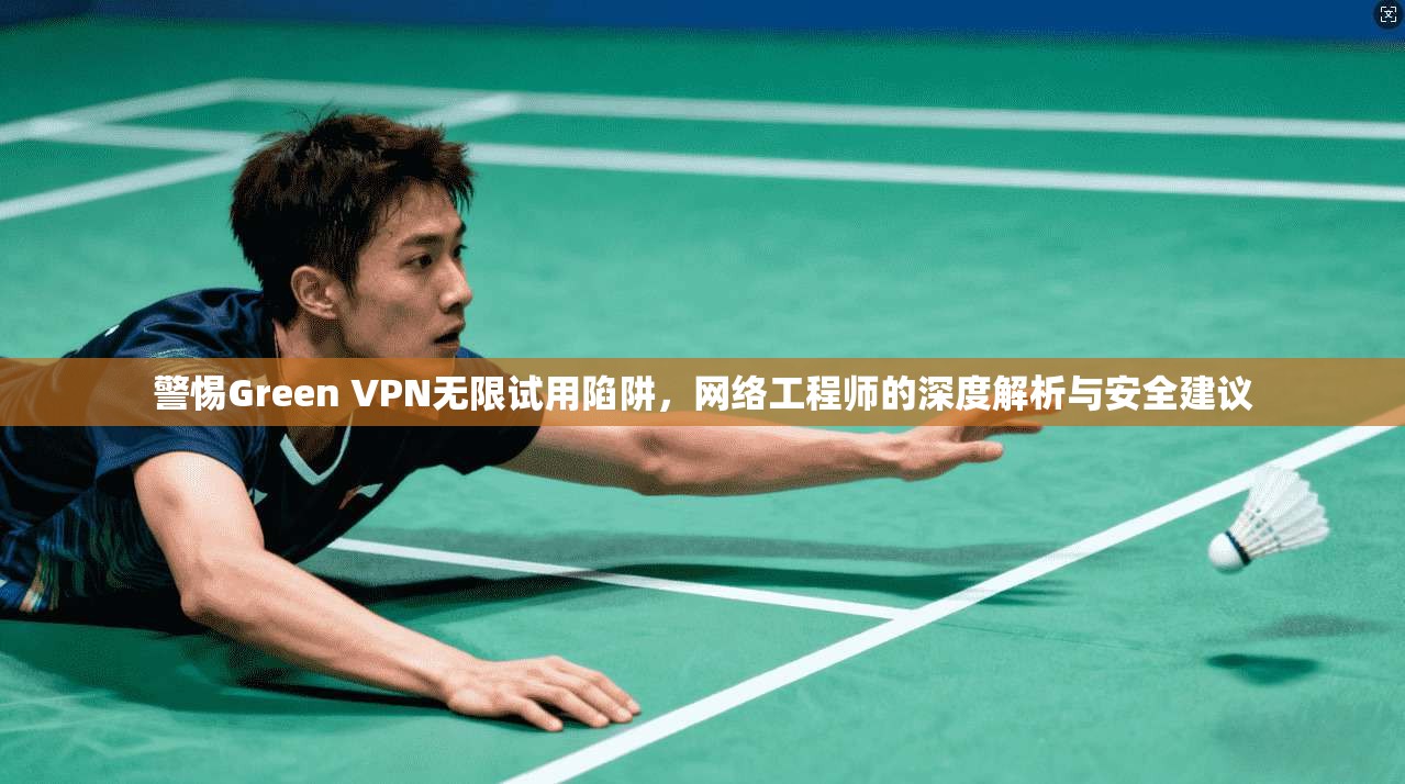 警惕Green VPN无限试用陷阱,网络工程师的深度解析与安全建议 第1张 警惕Green VPN无限试用陷阱,网络工程师的深度解析与安全建议 第1张