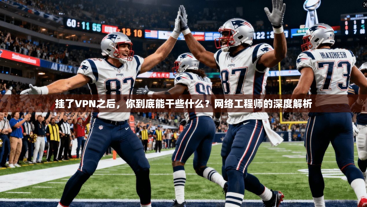 挂了VPN之后，你到底能干些什么？网络工程师的深度解析  第1张