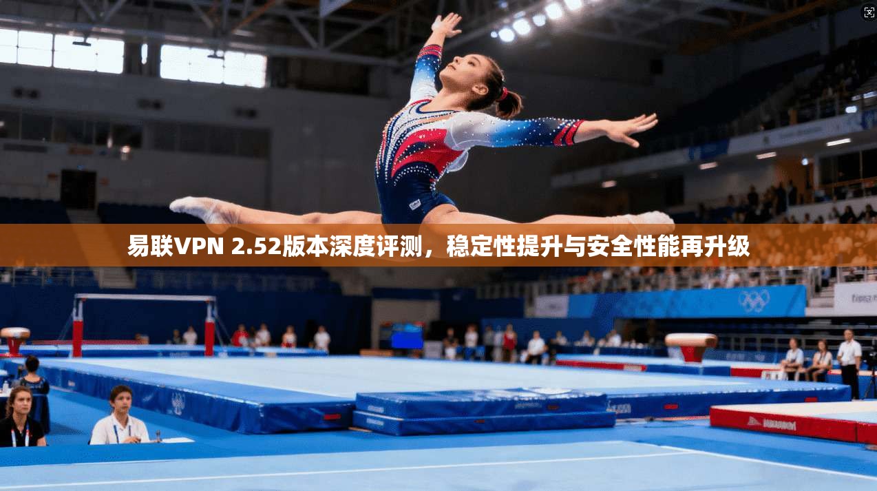 易联VPN 2.52版本深度评测，稳定性提升与安全性能再升级  第1张