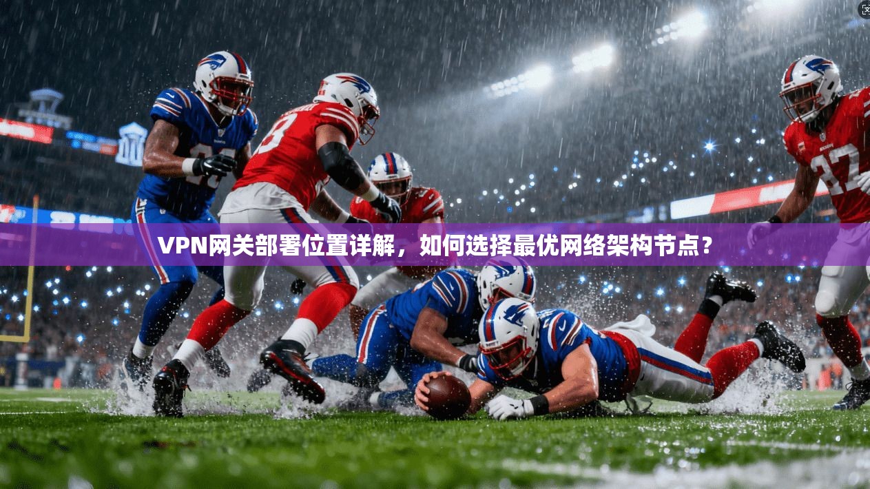VPN网关部署位置详解，如何选择最优网络架构节点？  第1张