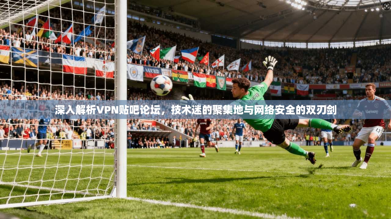 深入解析VPN贴吧论坛,技术迷的聚集地与网络安全的双刃剑 第1张 深入解析VPN贴吧论坛,技术迷的聚集地与网络安全的双刃剑 第1张