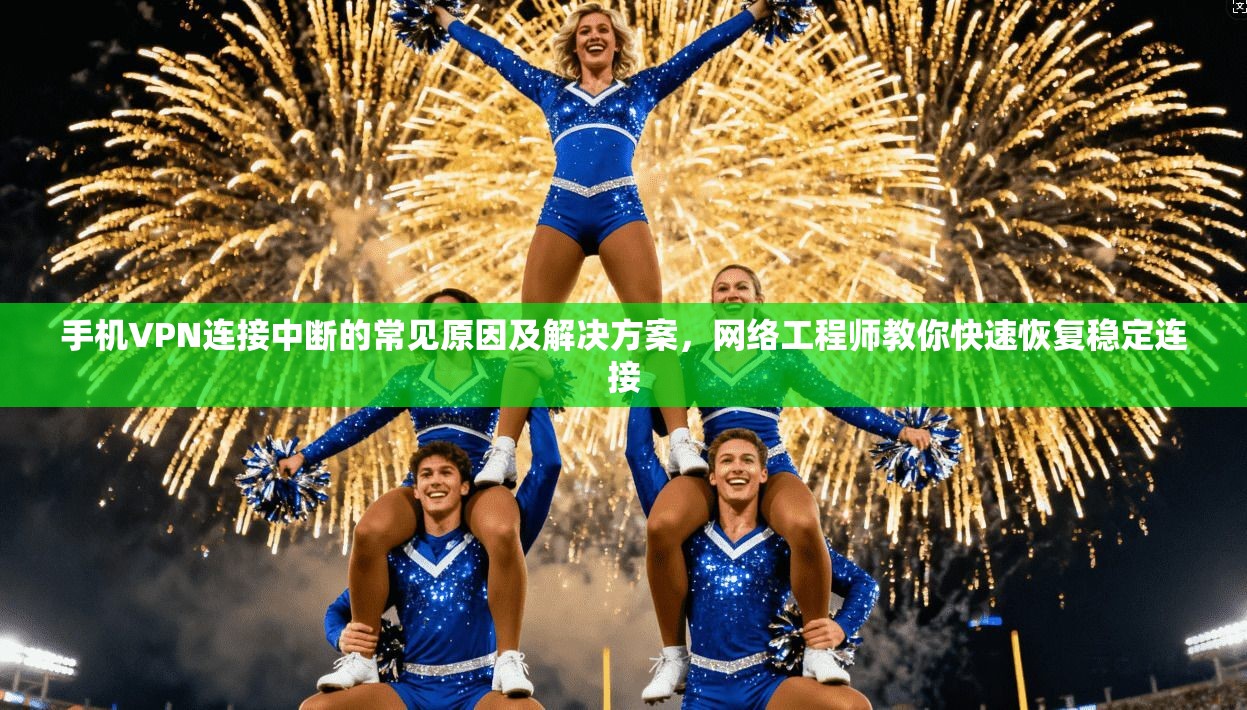 手机VPN连接中断的常见原因及解决方案，网络工程师教你快速恢复稳定连接  第1张