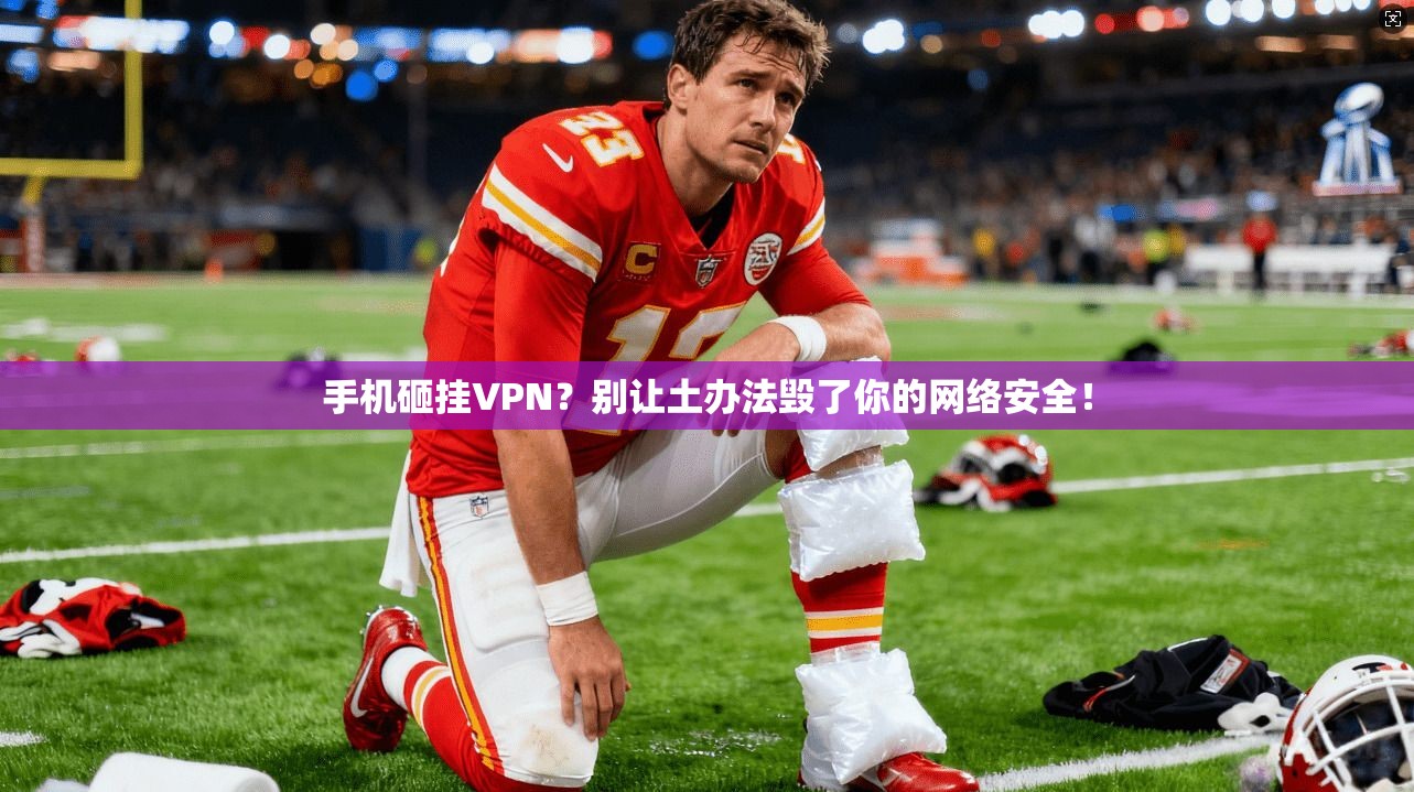 手机砸挂VPN?别让土办法毁了你的网络安全! 第1张 手机砸挂VPN?别让土办法毁了你的网络安全! 第1张