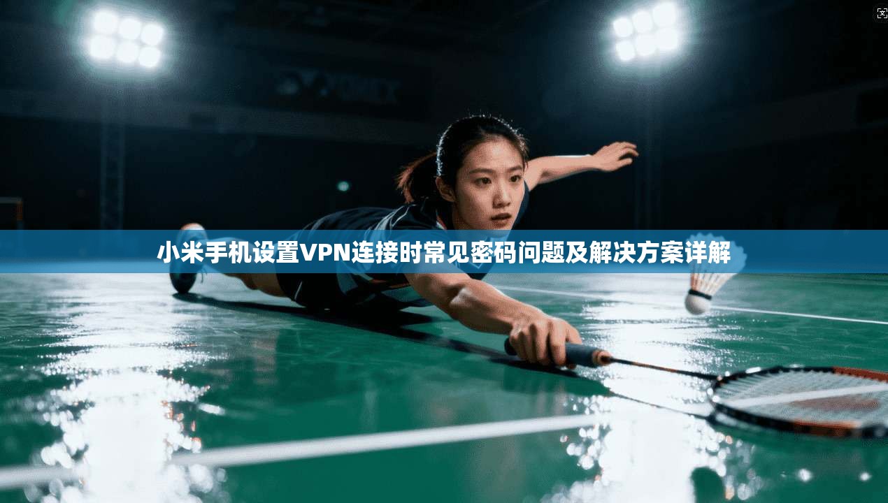 小米手机设置VPN连接时常见密码问题及解决方案详解  第1张