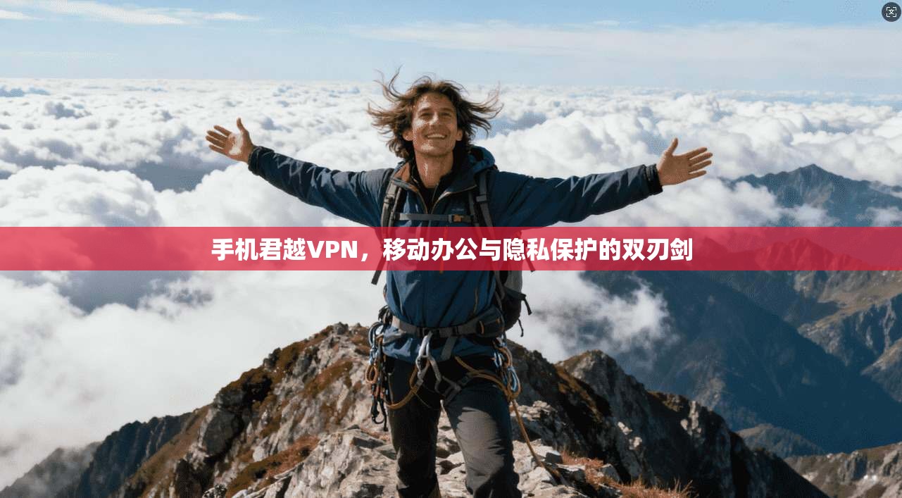 手机君越VPN，移动办公与隐私保护的双刃剑  第1张