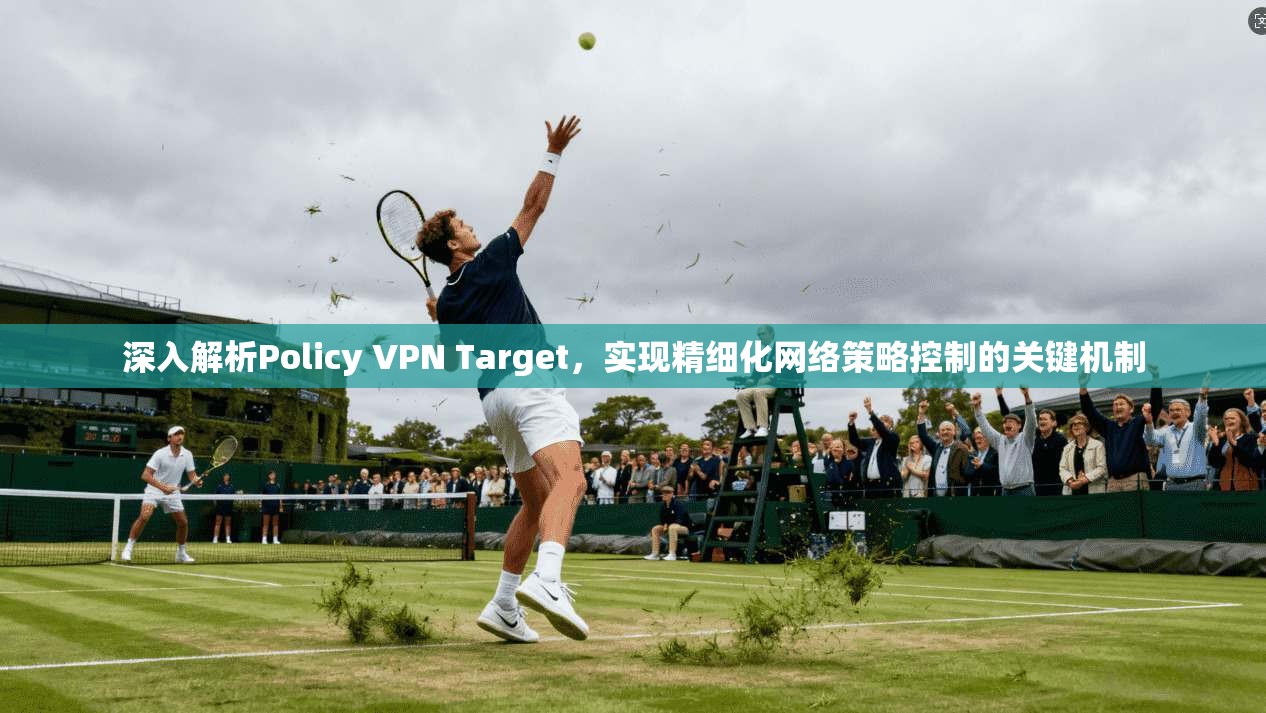 深入解析Policy VPN Target,实现精细化网络策略控制的关键机制 第1张 深入解析Policy VPN Target,实现精细化网络策略控制的关键机制 第1张