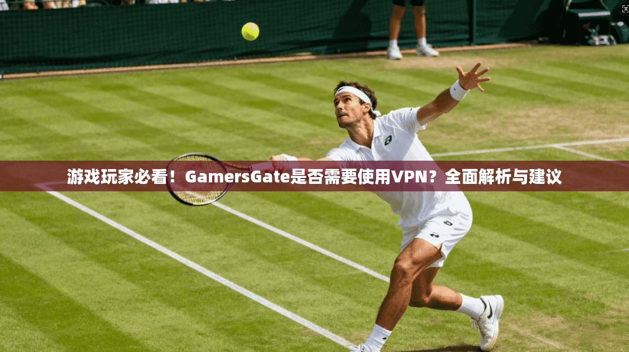 游戏玩家必看!GamersGate是否需要使用VPN?全面解析与建议 第1张 游戏玩家必看!GamersGate是否需要使用VPN?全面解析与建议 第1张