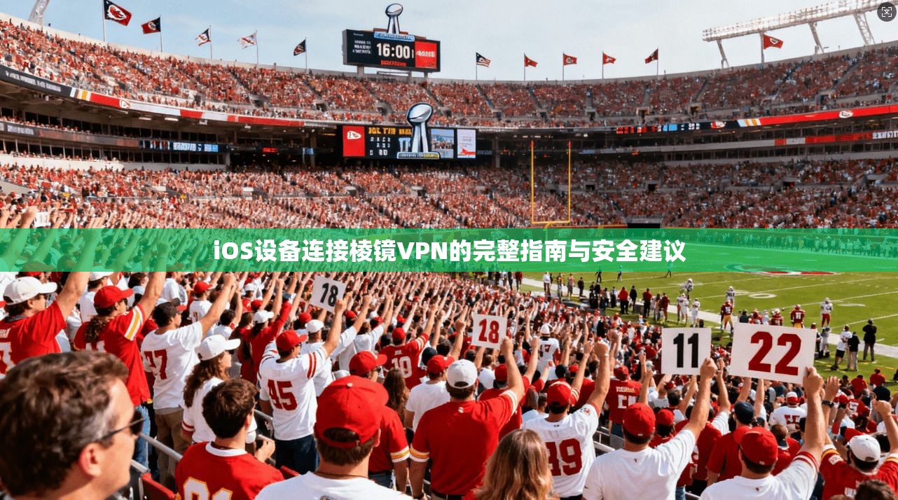 iOS设备连接棱镜VPN的完整指南与安全建议 第1张 iOS设备连接棱镜VPN的完整指南与安全建议 第1张