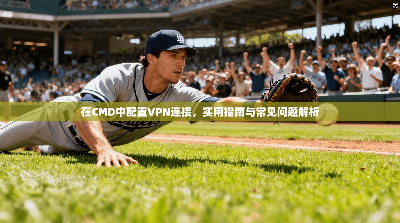 在CMD中配置VPN连接,实用指南与常见问题解析 第1张 在CMD中配置VPN连接,实用指南与常见问题解析 第1张