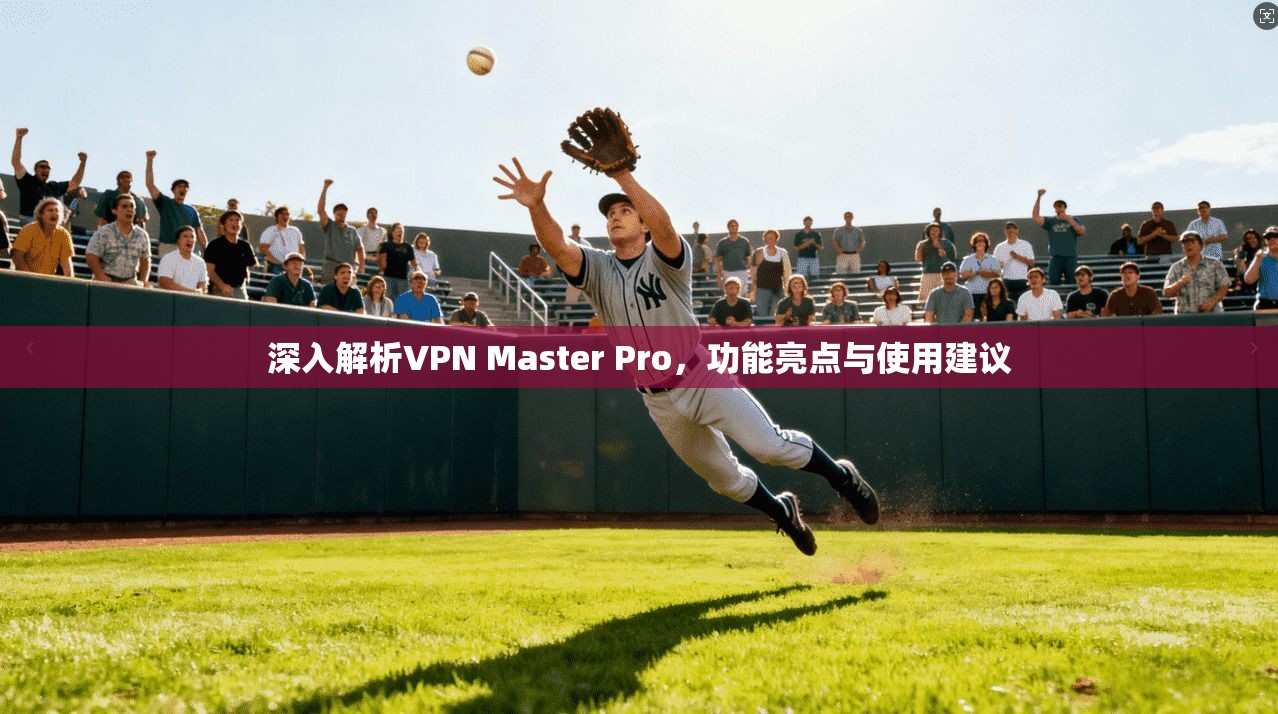 深入解析VPN Master Pro,功能亮点与使用建议 第1张 深入解析VPN Master Pro,功能亮点与使用建议 第1张