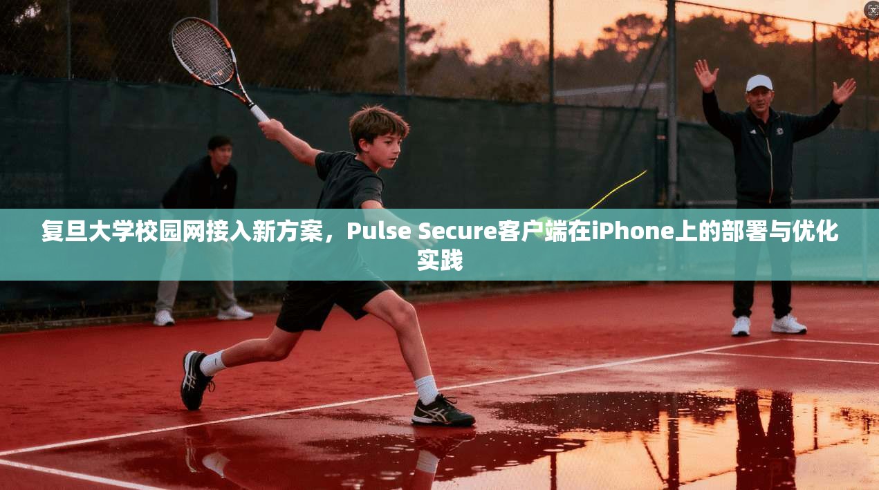 复旦大学校园网接入新方案，Pulse Secure客户端在iPhone上的部署与优化实践  第1张